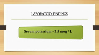 LABORATORY FINDINGS
Serum potassium <3.5 meq / L
 