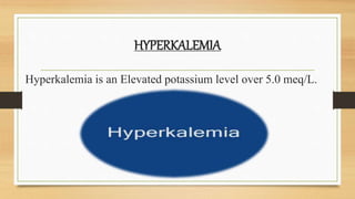 HYPERKALEMIA
Hyperkalemia is an Elevated potassium level over 5.0 meq/L.
 