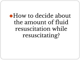 ⚫How to decide about
the amount of fluid
resuscitation while
resuscitating?
 