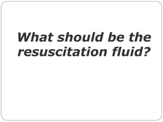What should be the
resuscitation fluid?
 