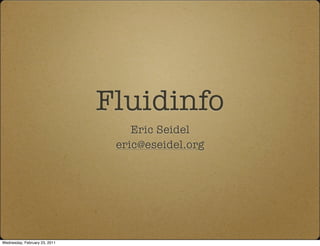 Fluidinfo
                                   Eric Seidel
                                eric@eseidel.org




Wednesday, February 23, 2011
 