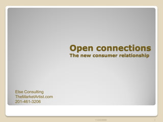 Open connections
                      The new consumer relationship




Else Consulting
TheMarketArtist.com
201-461-3206



                               11/23/2009             1
 