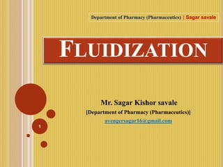 FLUIDIZATION
Mr. Sagar Kishor savale
[Department of Pharmacy (Pharmaceutics)]
avengersagar16@gmail.com
1
Department of Pharmacy (Pharmaceutics) | Sagar savale
 
