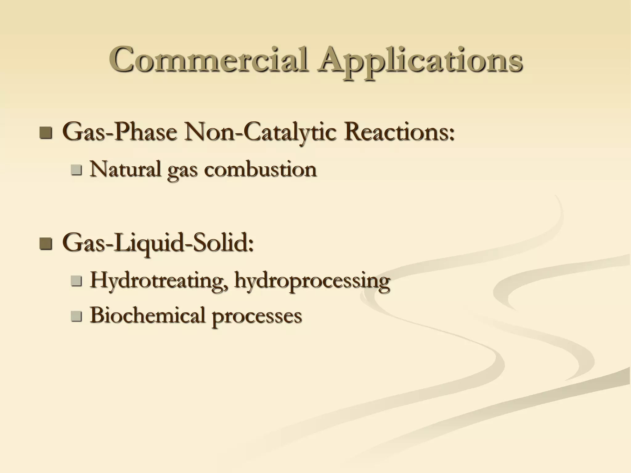 Commercial Applications
◼ Gas-Phase Non-Catalytic Reactions:
◼ Natural gas combustion
◼ Gas-Liquid-Solid:
◼ Hydrotreating, hydroprocessing
◼ Biochemical processes
 