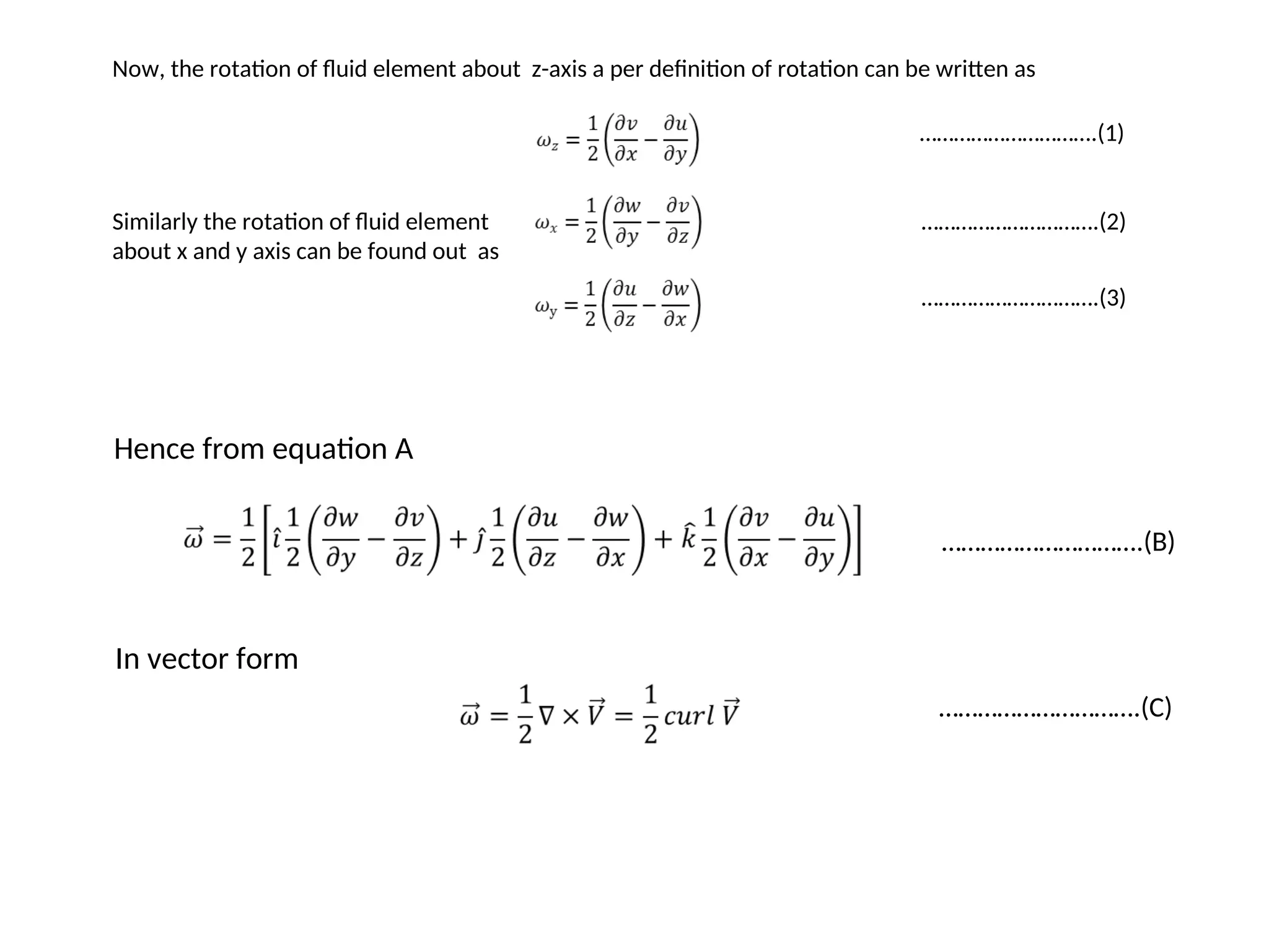 Now, the rotation of fluid element about z-axis a per definition of rotation can be written as
Similarly the rotation of fluid element
about x and y axis can be found out as
………………………….(1)
………………………….(2)
………………………….(3)
Hence from equation A
………………………….(B)
In vector form
………………………….(C)
 
