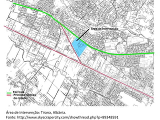 Área de Intervenção: Tirana, Albânia.
Fonte: http://www.skyscrapercity.com/showthread.php?p=89348591
 
