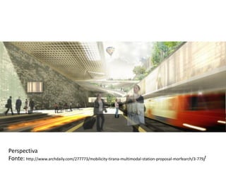 Perspectiva
Fonte: http://www.archdaily.com/277773/mobilicity-tirana-multimodal-station-proposal-morfearch/3-779/
 