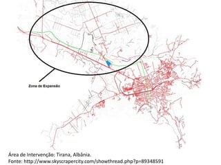 Área de Intervenção: Tirana, Albânia.
Fonte: http://www.skyscrapercity.com/showthread.php?p=89348591
 