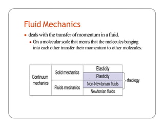 Fluid Mechanics
● dealswith the transfer ofmomentum in afluid.
● On amolecular scalethat meansthat the moleculesbanging
into eachother transfer their momentum to other molecules.
 