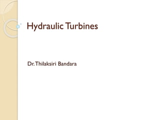 Hydraulic Turbines
Dr.Thilaksiri Bandara
 