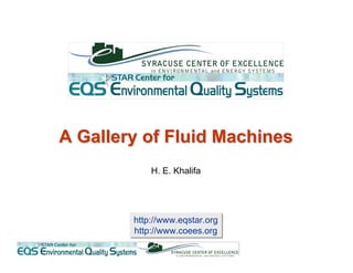 http://www.eqstar.org
http://www.coees.org
http://www.eqstar.org
http://www.coees.org
A Gallery of Fluid MachinesA Gallery of Fluid Machines
H. E. Khalifa
 