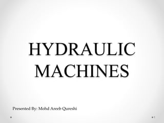 HYDRAULIC
MACHINES
1
Presented By: Mohd Areeb Qureshi
 