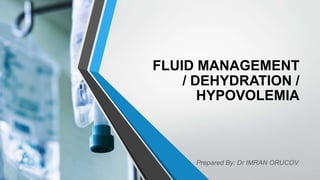 FLUID MANAGEMENT
/ DEHYDRATION /
HYPOVOLEMIA
Prepared By: Dr IMRAN ORUCOV
 