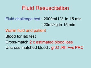 Fluid Resuscitation
Fluid challenge test : 2000ml I.V. in 15 min
: 20ml/kg in 15 min
Warm fluid and patient
Blood for lab test
Cross-match 2 x estimated blood loss
Uncross matched blood : gr.O ,Rh +ve PRC
 