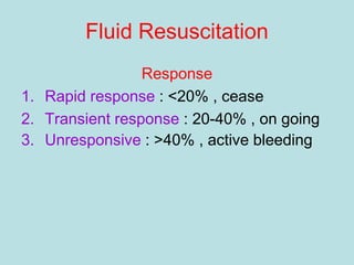 Response
1. Rapid response : <20% , cease
2. Transient response : 20-40% , on going
3. Unresponsive : >40% , active bleeding
Fluid Resuscitation
 