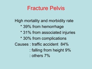 Fracture Pelvis
High mortality and morbidity rate
* 39% from hemorrhage
* 31% from associated injuries
* 30% from complications
Causes : traffic accident 84%
: falling from height 9%
: others 7%
 