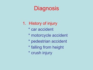Diagnosis
1. History of injury
* car accident
* motorcycle accident
* pedestrian accident
* falling from height
* crush injury
 