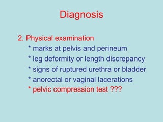 Diagnosis
2. Physical examination
* marks at pelvis and perineum
* leg deformity or length discrepancy
* signs of ruptured urethra or bladder
* anorectal or vaginal lacerations
* pelvic compression test ???
 
