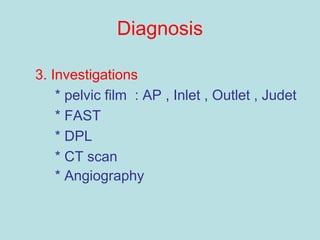 Diagnosis
3. Investigations
* pelvic film : AP , Inlet , Outlet , Judet
* FAST
* DPL
* CT scan
* Angiography
 