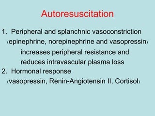 Autoresuscitation
1. Peripheral and splanchnic vasoconstriction
(epinephrine, norepinephrine and vasopressin)
increases peripheral resistance and
reduces intravascular plasma loss
2. Hormonal response
(vasopressin, Renin-Angiotensin II, Cortisol)
 