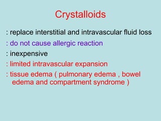 Crystalloids
: replace interstitial and intravascular fluid loss
: do not cause allergic reaction
: inexpensive
: limited intravascular expansion
: tissue edema ( pulmonary edema , bowel
edema and compartment syndrome )
 