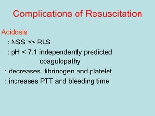 Complications of Resuscitation
Acidosis
: NSS >> RLS
: pH < 7.1 independently predicted
coagulopathy
: decreases fibrinogen and platelet
: increases PTT and bleeding time
 