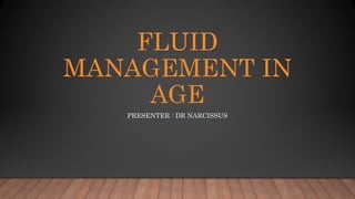 FLUID
MANAGEMENT IN
AGE
PRESENTER : DR NARCISSUS
 