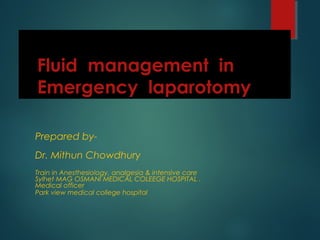 Fluid management in
Emergency laparotomy
Prepared by-
Dr. Mithun Chowdhury
Train in Anesthesiology, analgesia & intensive care
Sylhet MAG OSMANI MEDICAL COLEEGE HOSPITAL .
Medical officer
Park view medical college hospital
 