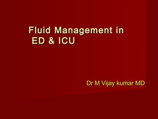 Dr M Vijay kumar MDDr M Vijay kumar MD
Fluid Management inFluid Management in
ED & ICUED & ICU
 