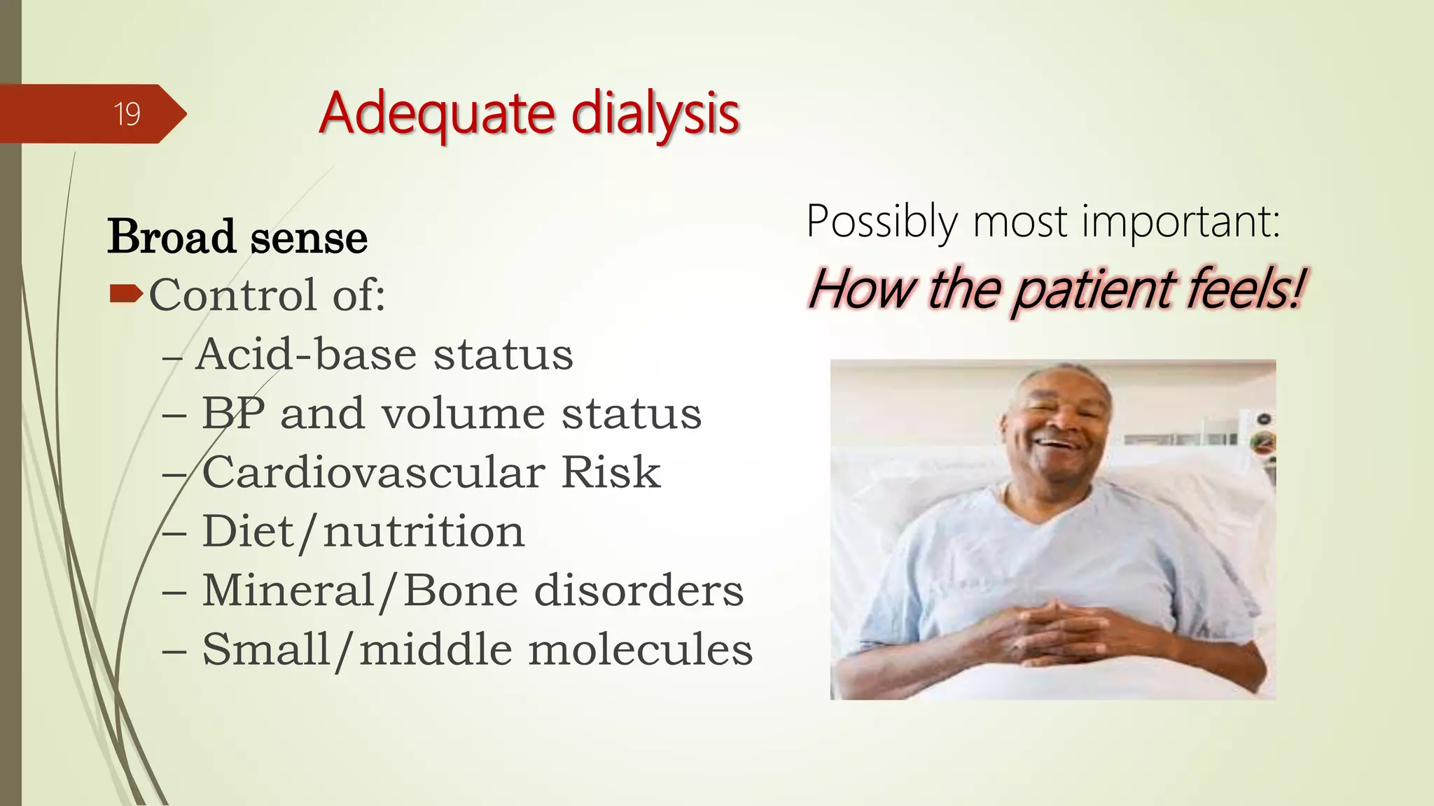 Adequate dialysis
Broad sense
Control of:
– Acid-base status
– BP and volume status
– Cardiovascular Risk
– Diet/nutrition
– Mineral/Bone disorders
– Small/middle molecules
19
Possibly most important:
How the patient feels!
 