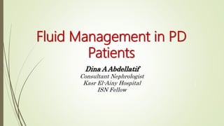Fluid Management in PD
Patients
1
Dina A Abdellatif
Consultant Nephrologist
Kasr El-Ainy Hospital
ISN Fellow
 