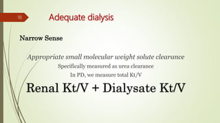Adequate dialysis
Narrow Sense
Appropriate small molecular weight solute clearance
Specifically measured as urea clearance
In PD, we measure total Kt/V
Renal Kt/V + Dialysate Kt/V
18
 