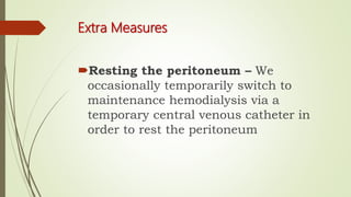 Extra Measures
Resting the peritoneum – We
occasionally temporarily switch to
maintenance hemodialysis via a
temporary central venous catheter in
order to rest the peritoneum
 