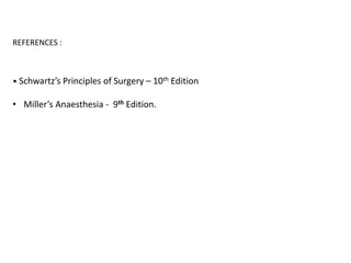 REFERENCES :
• Schwartz’s Principles of Surgery – 10th Edition
• Miller’s Anaesthesia - 9th Edition.
 