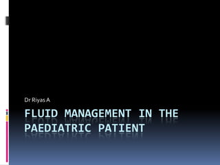 FLUID MANAGEMENT IN THE
PAEDIATRIC PATIENT
Dr Riyas A
 
