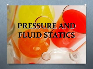 PRESSURE ANDPRESSURE AND
FLUID STATICSFLUID STATICS
 
