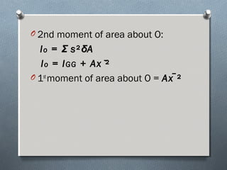 O 2nd moment of area about O:
Io = Σ s²δA
Io = IGG + Ax ²
O 1st
moment of area about O = Ax ²
 