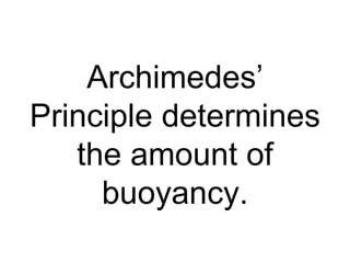 Archimedes’ Principle determines the amount of buoyancy. 