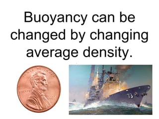 Buoyancy can be changed by changing average density. 
