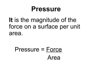 Pressure It  is the magnitude of the force on a surface per unit area. Pressure =  Force     Area 
