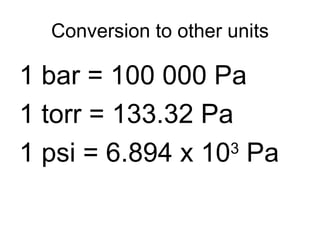 Conversion to other units 1 bar = 100 000 Pa 1 torr = 133.32 Pa 1 psi = 6.894 x 10 3  Pa 
