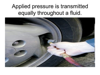 Applied pressure is transmitted equally throughout a fluid. 