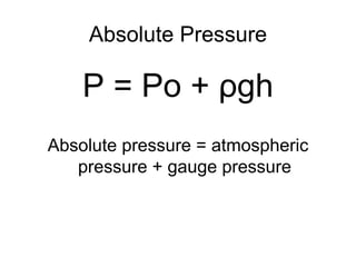 Absolute Pressure P = Po +  ρ gh Absolute pressure = atmospheric pressure + gauge pressure 