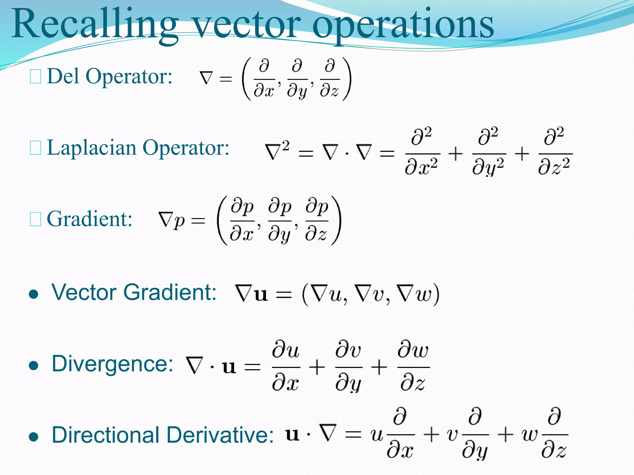 Recalling vector operations
Del Operator:
Laplacian Operator:
Gradient:
 Vector Gradient:
 Divergence:
 Directional Derivative:
 
