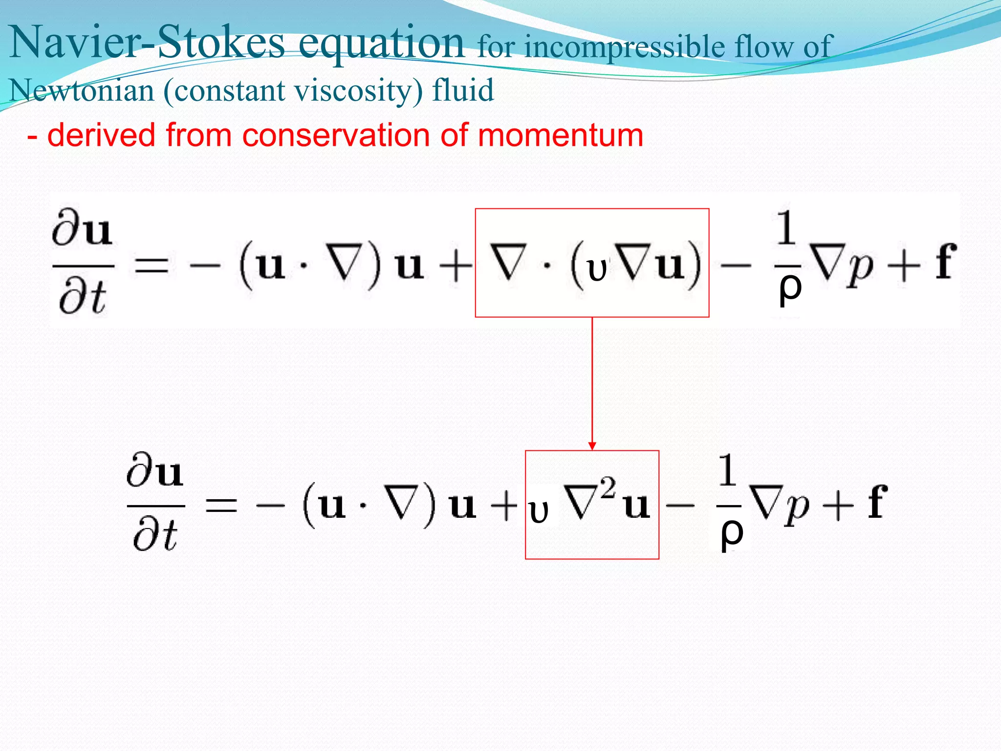 Navier-Stokes equation for incompressible flow of
Newtonian (constant viscosity) fluid
- derived from conservation of momentum
ρυ
ρυ
 