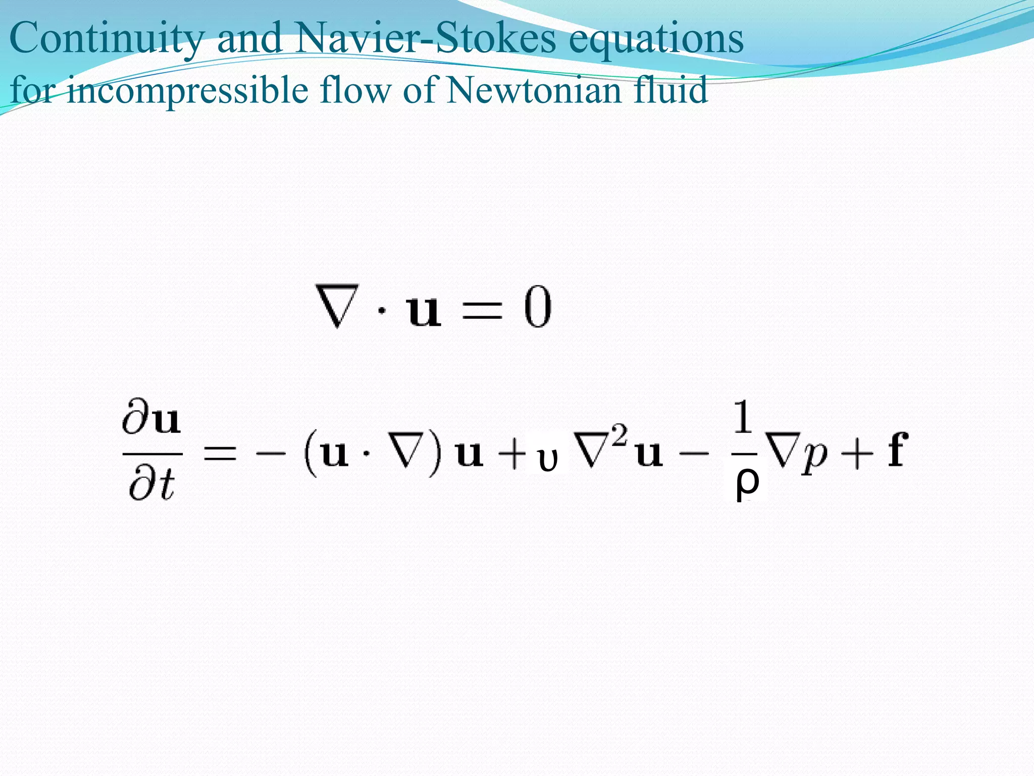 Continuity and Navier-Stokes equations
for incompressible flow of Newtonian fluid
ρυ
 