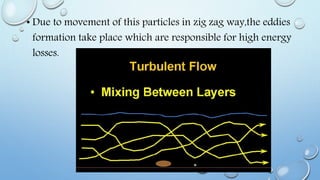 • Due to movement of this particles in zig zag way,the eddies
formation take place which are responsible for high energy
losses.
 