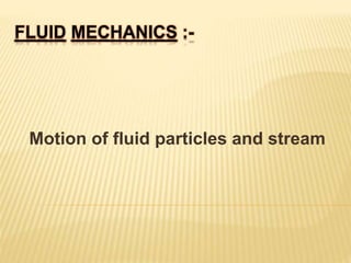 FLUID MECHANICS :-
Motion of fluid particles and stream
 