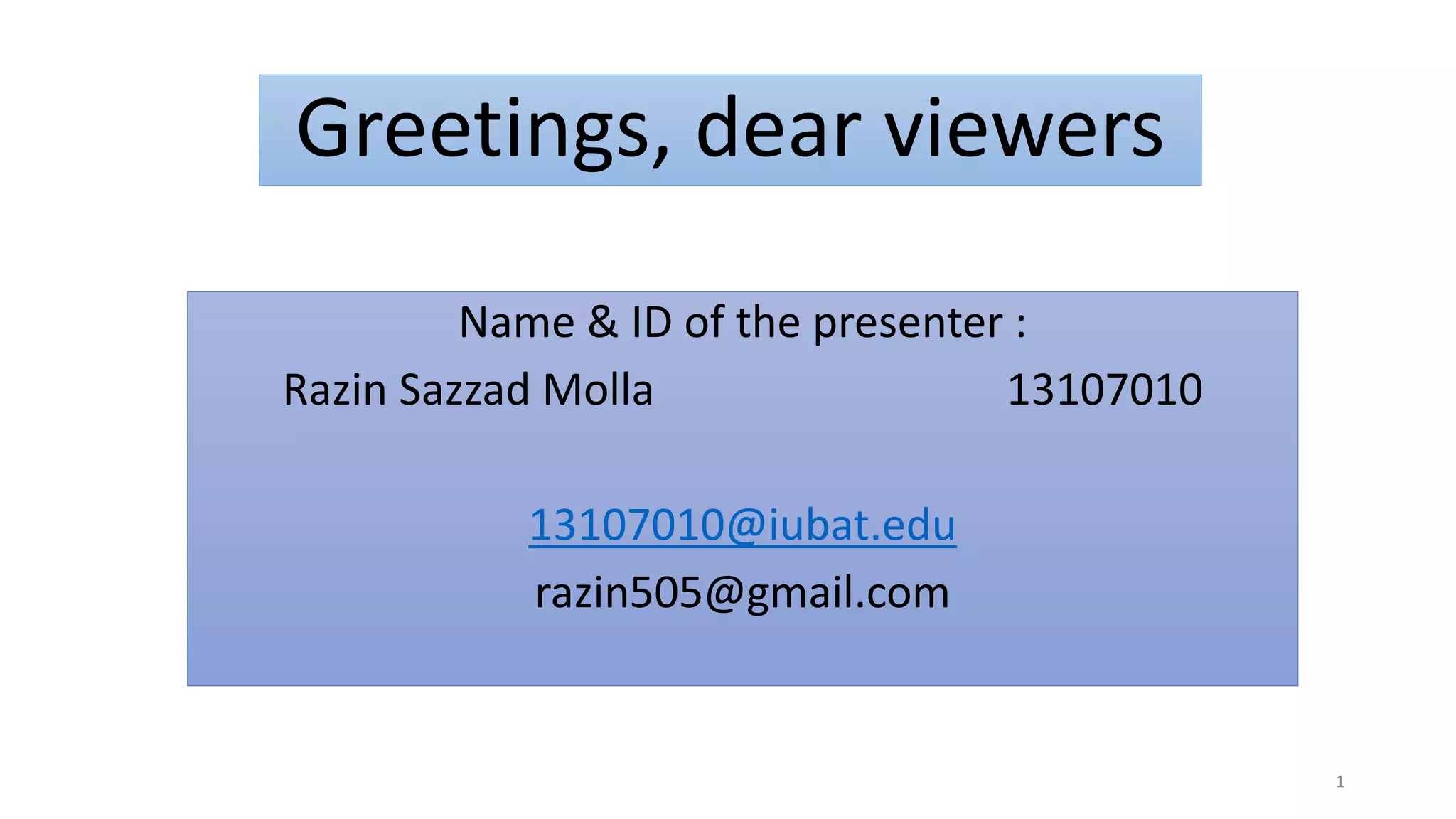 Greetings, dear viewers
Name & ID of the presenter :
Razin Sazzad Molla 13107010
13107010@iubat.edu
razin505@gmail.com
1
 
