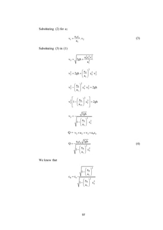 97
Substituting (2) for a2
0 c
1 2
1
a c
v .v
a
 (3)
Substituting (3) in (1)
2 2 2
0 e 2
2 2
1
a c v
v 2gh
a
 
2
2 2 20
2 e 2
1
a
v 2gh c v
a
 
   
 
2
2 2 20
2 e 2
1
a
v c v 2gh
a
 
  
 
2
2 20
2 e
13
a
v 1 c 2gh
a
  
   
   
2
2
20
e
1
2gh
v
a
1 c
a

 
  
 
Q = 2 2 2 0 ev a v a c  
0 e
2
20
e
1
a c 2gh
Q
a
1 c
a

 
  
 
(4)
We know that
2
0
1
d e
2
20
e
1
a
1
a
c c
a
1 c
a
 
  
 

 
  
 
 